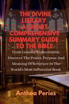 Divine Library: A Short Comprehensive Summary Guide to the Bible: From Genesis to Revelation, Discover the Power, Purpose and Meaning of Scripture in the World's Most Influential Book