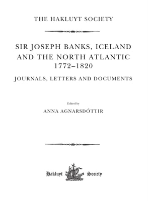 Sir Joseph Banks, Iceland and the North Atlantic 1772-1820 / Journals, Letters and Documents