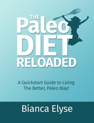 Paleo Diet Reloaded: A Quickstart Guide to Living The Better, Paleo Way!