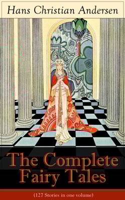 The Complete Fairy Tales of Hans Christian Andersen (127 Stories in one volume) : From the most beloved writer of children's stories and fairy tales, including The Little Mermaid, The Snow Queen, The