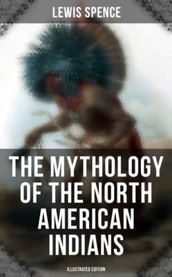 Mythology of the North American Indians (Illustrated Edition)