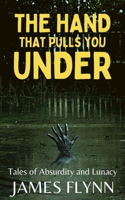 Hand That Pulls You Under-Tales of Absurdity and Lunacy