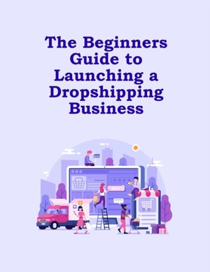Beginners Guide to Launching a Dropshipping Business
