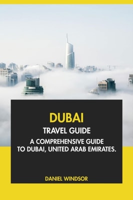 Dubai Travel Guide: A Comprehensive Guide to Dubai, United Arab Emirates.