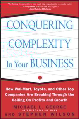 Conquering Complexity in Your Business: How Wal-Mart, Toyota, and Other Top Companies Are Breaking Through the Ceiling on Profits and Growth