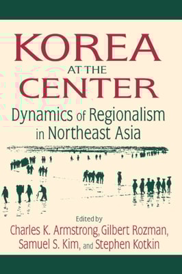 Korea at the Center: Dynamics of Regionalism in Northeast Asia