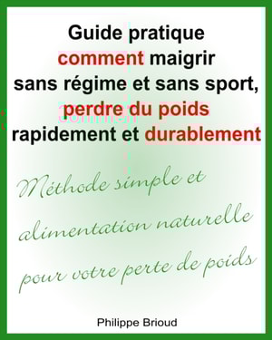 Guide pratique comment maigrir sans regime et sans sport, perdre du poids rapidement et durablement Methode simple et alimentation naturelle pour votre perte de poids