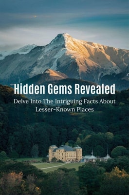 Hidden Gems Revealed: Delve Into The Intriguing Facts About Lesser-Known Places