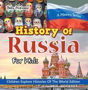 History Of Russia For Kids: A History Series - Children Explore Histories Of The World Edition