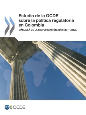 Revisiones de la OCDE sobre reforma regulatoria Estudio de la OCDE sobre la politica regulatoria en Colombia Mas alla de la simplificacion administrativa