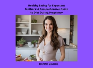 Healthy Eating for Expectant Mothers: A Comprehensive Guide to Diet During Pregnancy