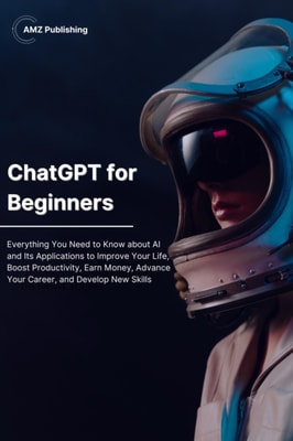 Chat GPT for Beginners: Everything You Need to Know about AI and Its Applications
