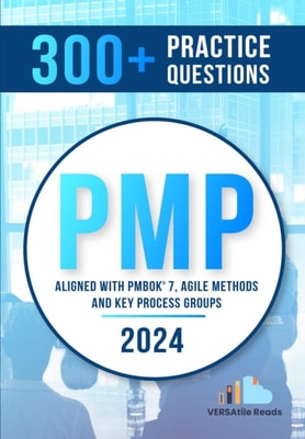 300+ PMP Practice Questions Aligned with PMBOK 7, Agile Methods, and Key Process Groups - 2024: First Edition