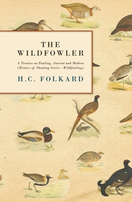 Wildfowler - A Treatise on Fowling, Ancient and Modern (History of Shooting Series - Wildfowling)