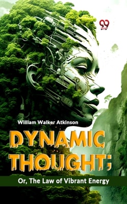 Dynamic Thought; Or, The Law Of Vibrant Energy