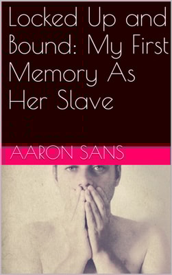 Locked Up and Bound: My First Memory As Her Slave