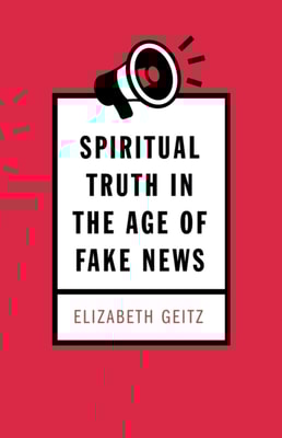 Spiritual Truth in the Age of Fake News