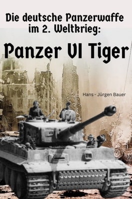Die deutsche Panzerwaffe im 2. Weltkrieg: Panzer VI  Tiger