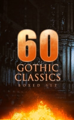 60 GOTHIC CLASSICS - Boxed Set: Dark Fantasy Novels, Supernatural Mysteries, Horror Tales & Gothic Romances