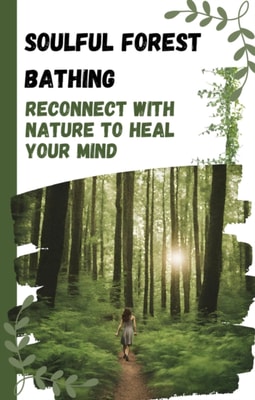 Soulful Forest Bathing: Healing Your Mind with Nature
