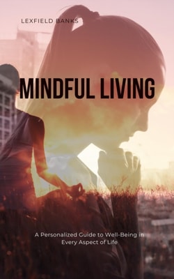 Mindful Living: A Personalized Guide to Well-Being in Every Aspect of Life