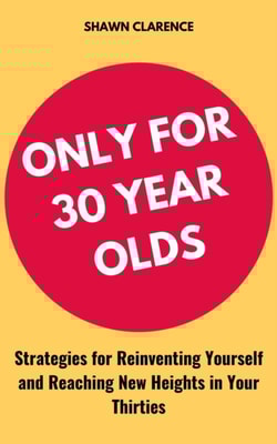 Only for 30 Year Olds: Strategies for Reinventing Yourself and Reaching New Heights in Your Thirties