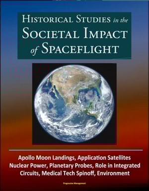 Historical Studies in the Societal Impact of Spaceflight: Apollo Moon Landings, Application Satellites, Nuclear Power, Planetary Probes, Role in Integrated Circuits, Medical Tech Spinoff, Environment