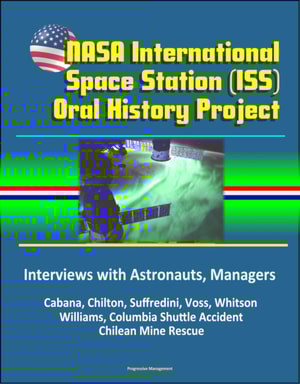 NASA International Space Station (ISS) Oral History Project: Interviews with Astronauts, Managers - Cabana, Chilton, Suffredini, Voss, Whitson, Williams, Columbia Shuttle Accident, Chilean Mine Rescue