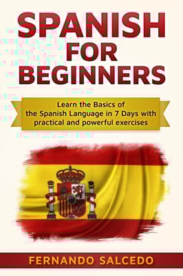 Spanish For Beginners: Learn The Basics of the Spanish Language in 7 Days with Practical and Powerful Exercises