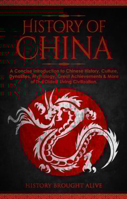 History of China: A Concise Introduction to Chinese History, Culture, Dynasties, Mythology, Great Achievements & More of The Oldest Living Civilization