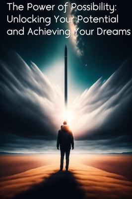 Power of Possibility: Unlocking Your Potential and Achieving Your Dreams