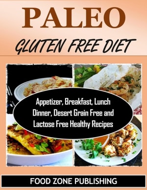 Paleo Gluten Free Diet : Appetizer, Breakfast, Lunch Dinner, Desert Grain Free and Lactose Free Healthy Recipes