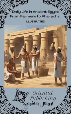 Daily Life in Ancient Egypt From Farmers to Pharaohs