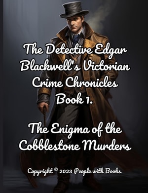 Detective Edgar Blackwell's Victorian Crime Chronicles Book 1: The Enigma of the Cobblestone Murders.