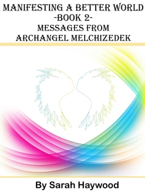 Manifesting a Better World: Book 2 - Messages from Archangel Melchizedek
