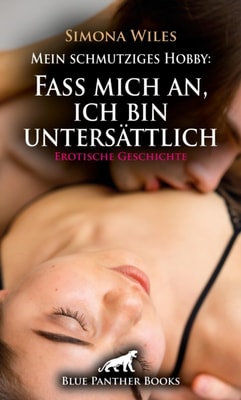Mein schmutziges Hobby: Fass mich an, ich bin unersättlich | Erotische Geschichte