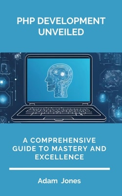 PHP Development Unveiled: A Comprehensive Guide to Mastery and Excellence