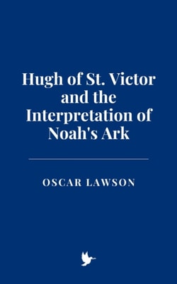 Hugh of St. Victor and the Interpretation of Noah's Ark