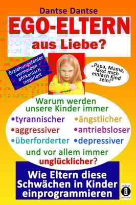 EGO-ELTERN aus Liebe ? Warum werden unsere Kinder immer tyrannischer, antriebsloser, unglücklicher?