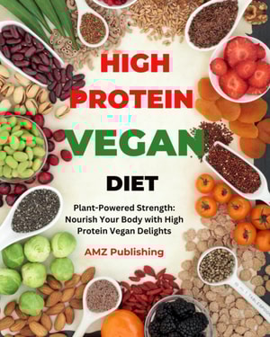High Protein Vegan Diet : Plant-Powered Strength: Nourish Your Body with High Protein Vegan Delights