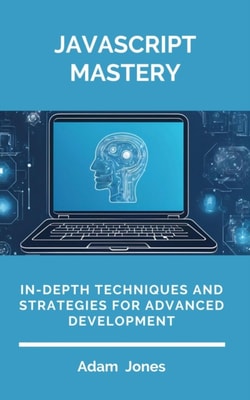Javascript Mastery: In-Depth Techniques and Strategies for Advanced Development
