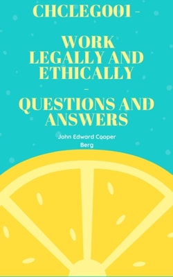 Chcleg001 - Work Legally And Ethically - Questions And Answers