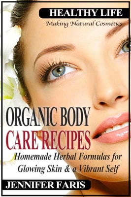 Organic Body Care Recipes: Homemade Herbal Formulas for Glowing Skin & a Vibrant Self (Making Natural Cosmetics)