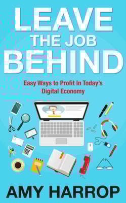 Leave The Job Behind: Easy Ways to Profit In Today's Digital Economy