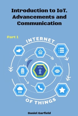 Internet of Things (IoT): Introduction to IoT. Advancements and Communication Protocols. Part 1