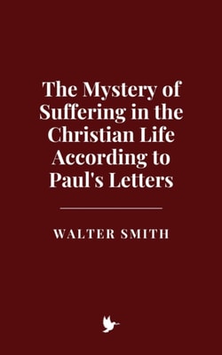 Mystery of Suffering in the Christian Life According to Paul's Letters