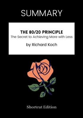 SUMMARY: The 80 20 Principle: The Secret To Achieving More With Less By Richard Koch