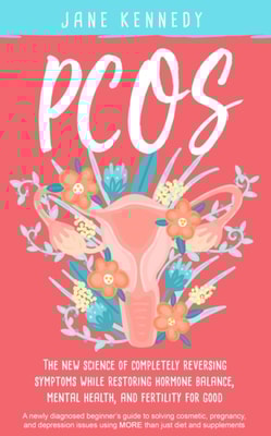 PCOS - The New Science of Completely Reversing Symptoms While Restoring Hormone Balance, Mental Health, and Fertility For Good: A newly diagnosed beginner's guide