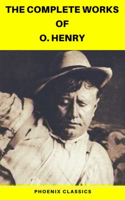 Complete Works of O. Henry: Short Stories, Poems and Letters (Phoenix Classics)