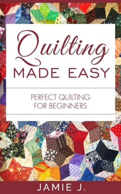 Quilting Made Easy: Perfect Quilting For Beginners